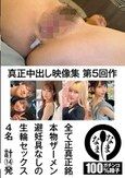真正中出し映像集 第5回作 全て正真正銘本物ザーメン避妊具なしの生輪セックス4名 計14発
